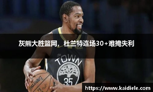 灰熊大胜篮网，杜兰特连场30+难掩失利