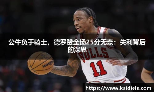 公牛负于骑士，德罗赞全场25分无奈：失利背后的深思