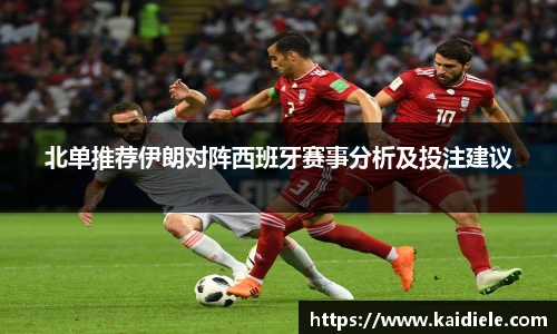 北单推荐伊朗对阵西班牙赛事分析及投注建议