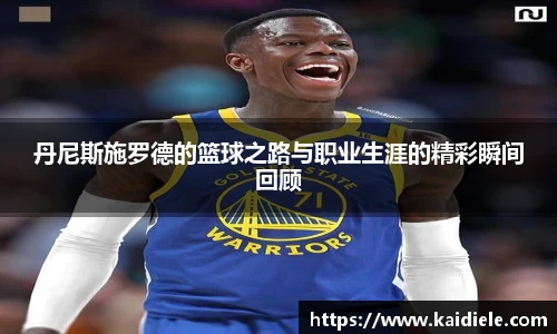 丹尼斯施罗德的篮球之路与职业生涯的精彩瞬间回顾