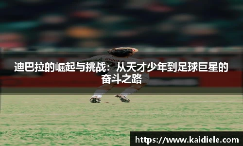 迪巴拉的崛起与挑战：从天才少年到足球巨星的奋斗之路