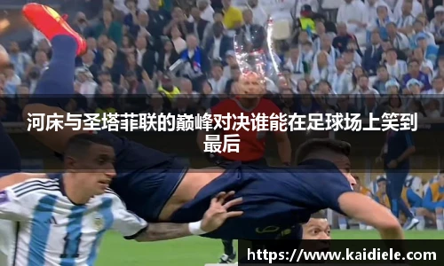 河床与圣塔菲联的巅峰对决谁能在足球场上笑到最后