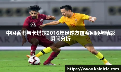 中国香港与卡塔尔2016年足球友谊赛回顾与精彩瞬间分析