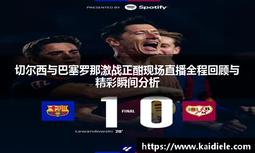切尔西与巴塞罗那激战正酣现场直播全程回顾与精彩瞬间分析