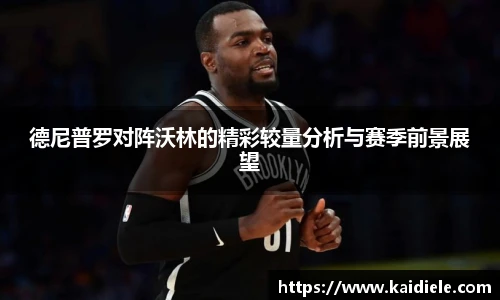 德尼普罗对阵沃林的精彩较量分析与赛季前景展望