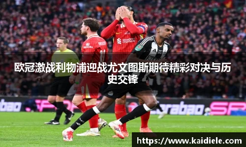 欧冠激战利物浦迎战尤文图斯期待精彩对决与历史交锋