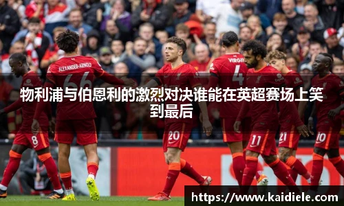 物利浦与伯恩利的激烈对决谁能在英超赛场上笑到最后