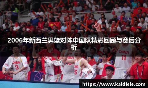 2006年新西兰男篮对阵中国队精彩回顾与赛后分析