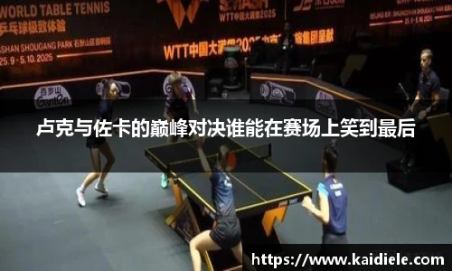 卢克与佐卡的巅峰对决谁能在赛场上笑到最后