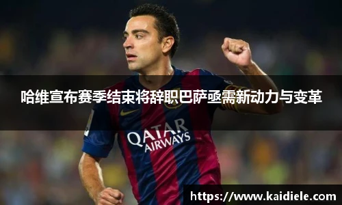 哈维宣布赛季结束将辞职巴萨亟需新动力与变革