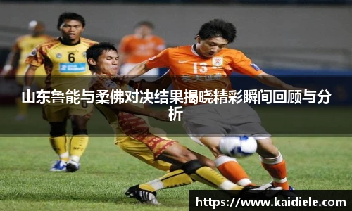 山东鲁能与柔佛对决结果揭晓精彩瞬间回顾与分析